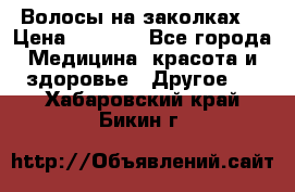 Волосы на заколках! › Цена ­ 3 500 - Все города Медицина, красота и здоровье » Другое   . Хабаровский край,Бикин г.